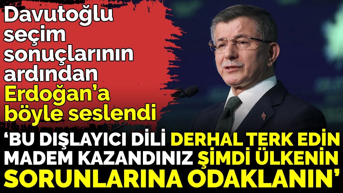Davutoğlu seçim sonuçlarının ardından Erdoğan’a böyle seslendi ‘Madem kazandınız şimdi ülkenin sorunlarına odaklanın’