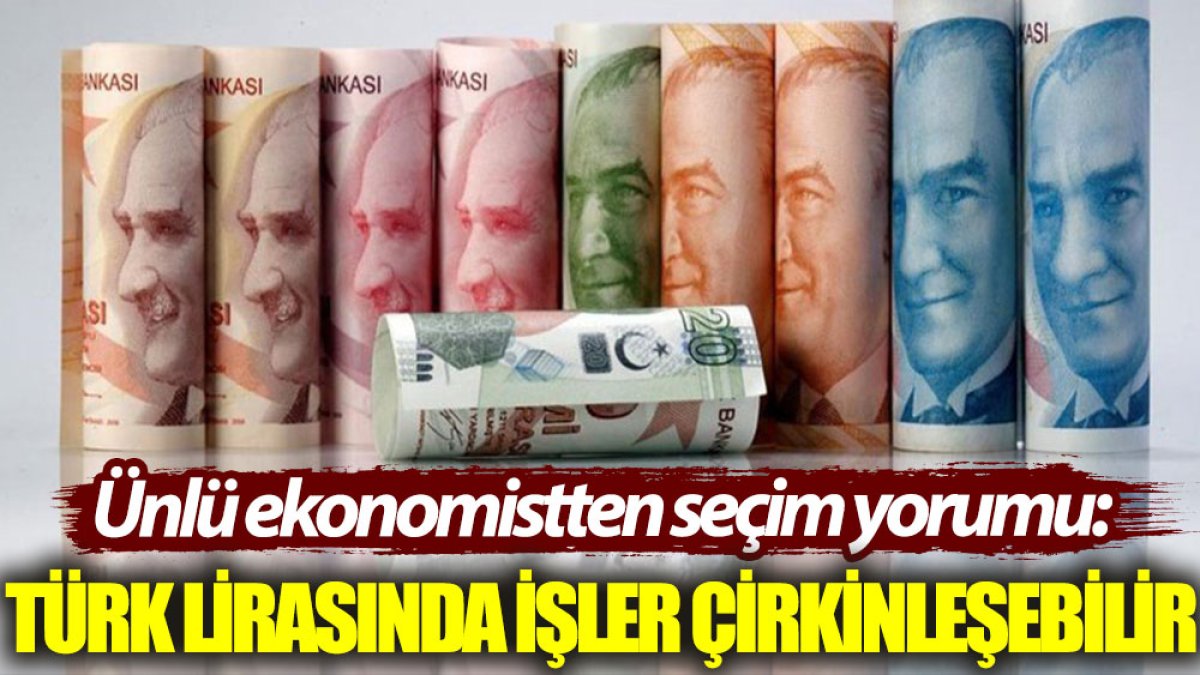 Ünlü ekonomistten seçim yorumu: Türk lirasında işler çirkinleşebilir
