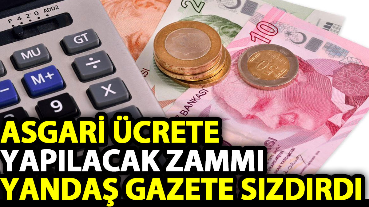 Asgari ücrete yapılacak zammı yandaş gazete sızdırdı