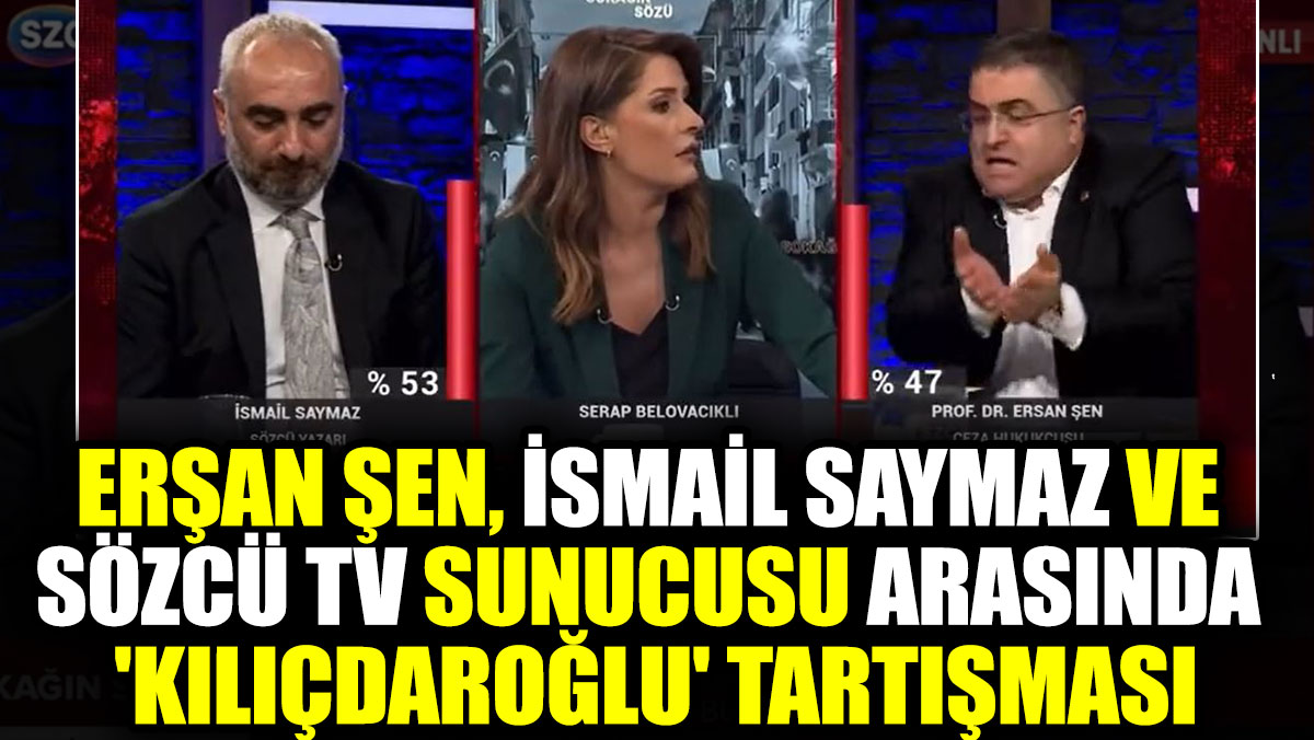 Erşan Şen, İsmail Saymaz ve Sözcü TV sunucusu arasında 'Kılıçdaroğlu' tartışması