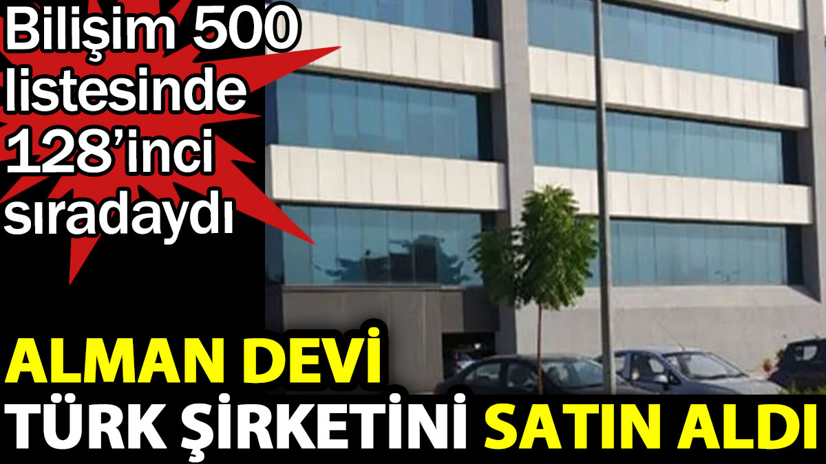 Alman devi Türk şirketini satın aldı. Bilişim 500 listesinde 128’inci sıradaydı