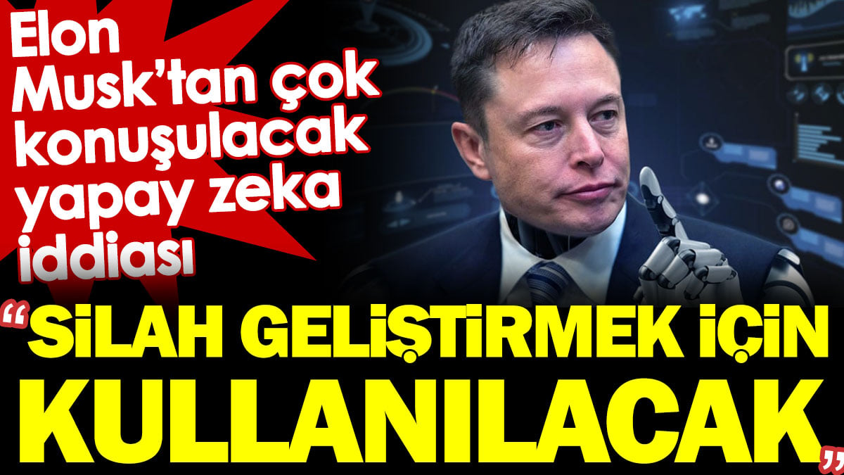 Elon Musk'tan çok konuşulacak yapay zeka iddiası: Silah geliştirmek için kullanılacak