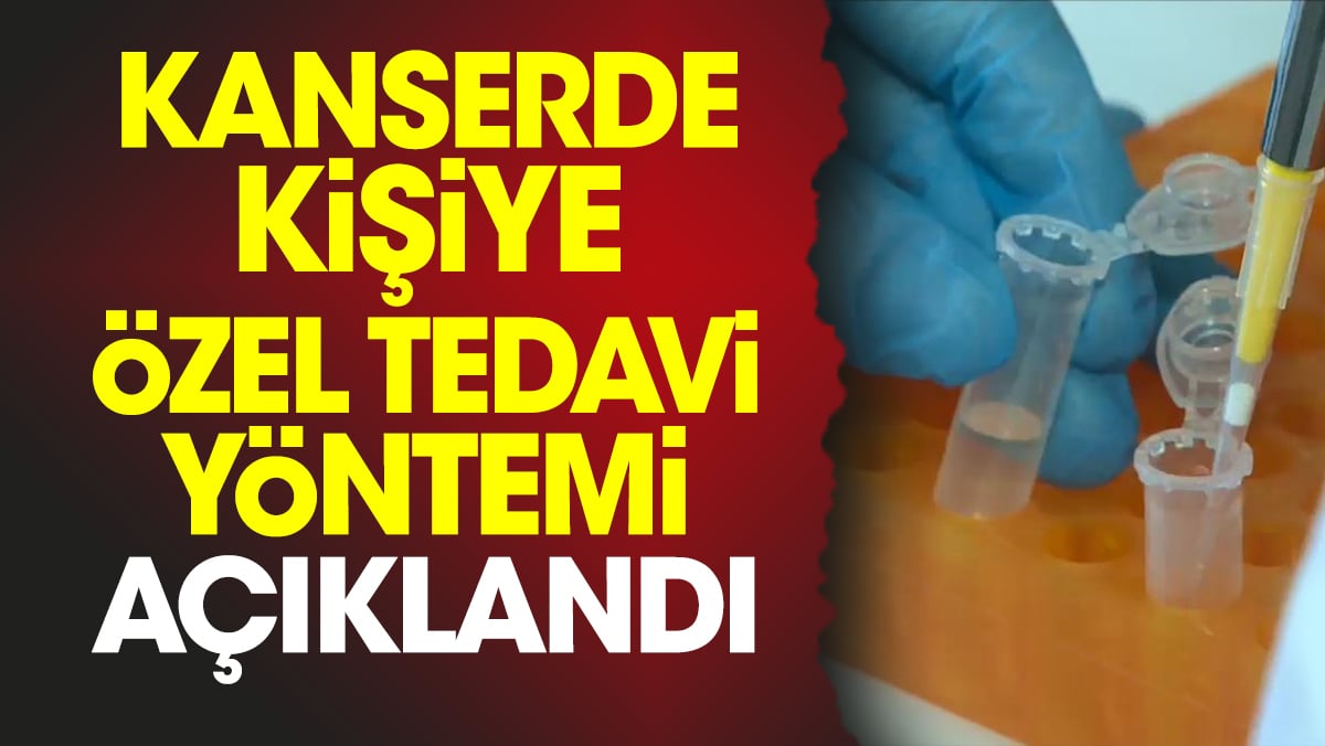 Kanserde kişiye özel tedavi yöntemi açıklandı