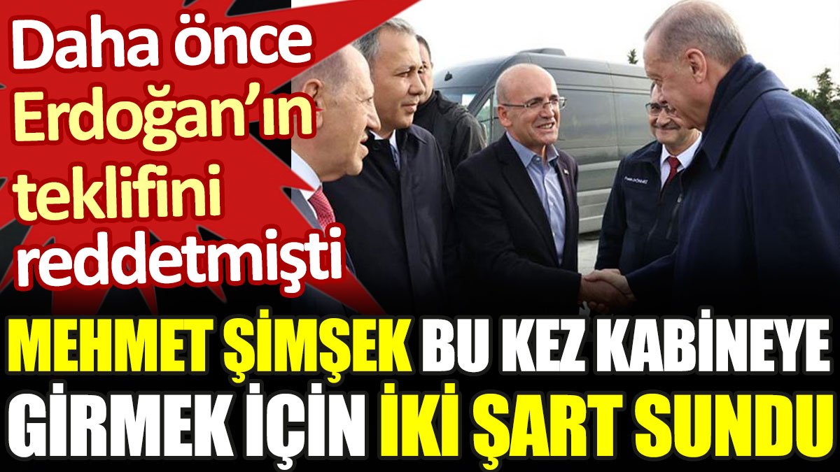 Erdoğan'ın teklifini daha önce reddeden Mehmet Şimşek kabineye girmek için bu kez iki şart sundu