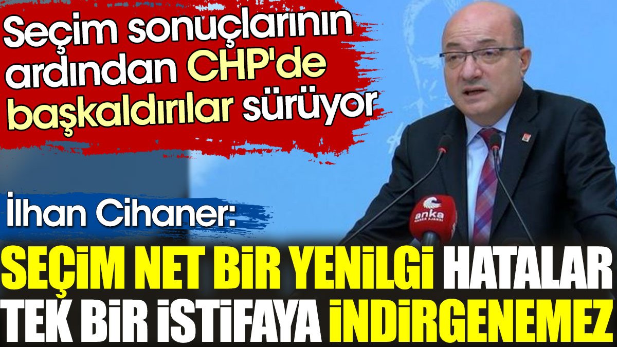 CHP'li İlhan Cihaner: Seçim net bir yenilgi. Hatalar tek bir istifaya indirgenemez