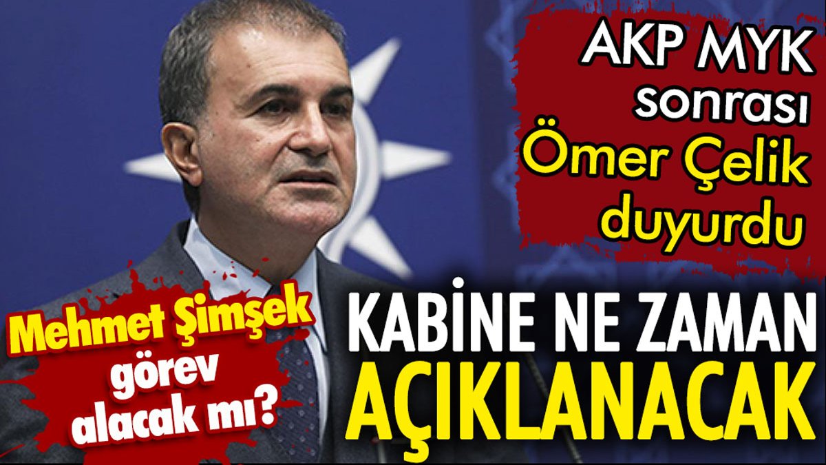 Kabine ne zaman açıklanacak. Mehmet Şimşek görev alacak mı. AKP MYK sonrası Ömer Çelik duyurdu