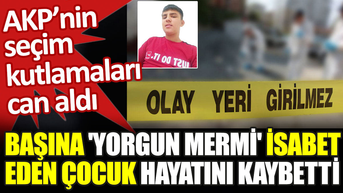 AKP’nin seçim kutlamaları sırasında başına 'yorgun mermi' isabet eden çocuk yaşamını yitirdi
