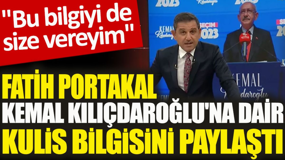 Fatih Portakal Kemal Kılıçdaroğlu'na dair kulis bilgisini paylaştı