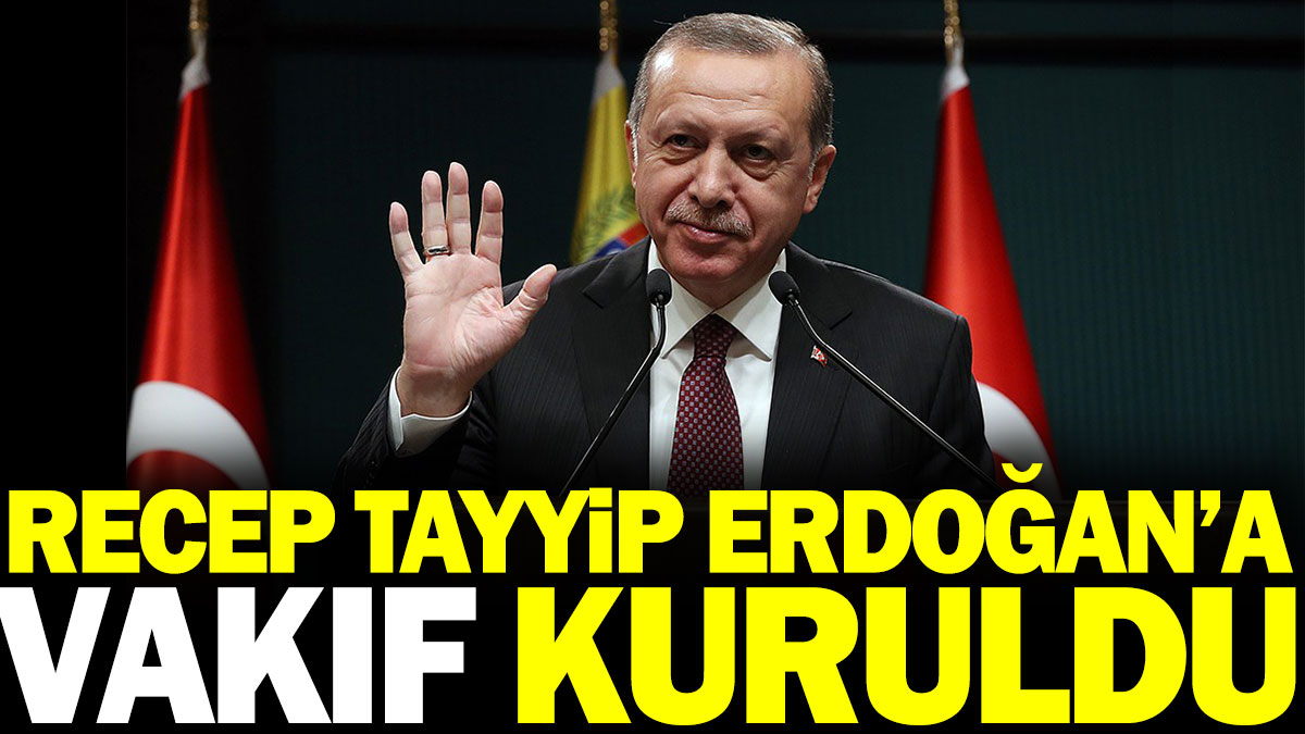 Recep Tayyip Erdoğan'a vakıf kuruldu