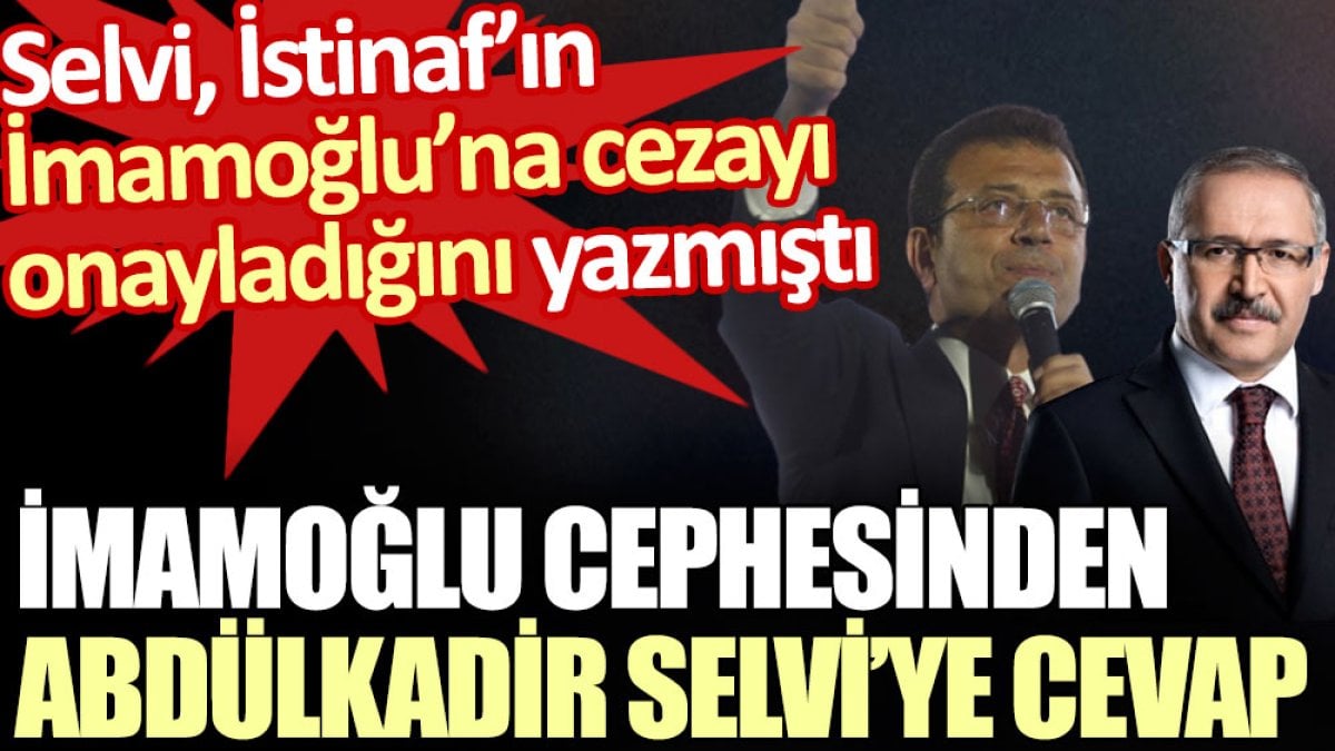 İmamoğlu cephesinden Abdülkadir Selvi’ye cevap. Selvi, İstinaf’ın İmamoğlu’na cezayı onayladığını yazmıştı