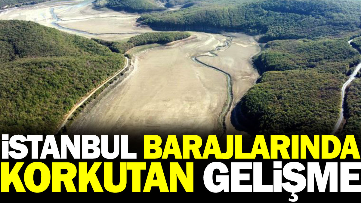 İstanbul barajlarında korkutan gelişme