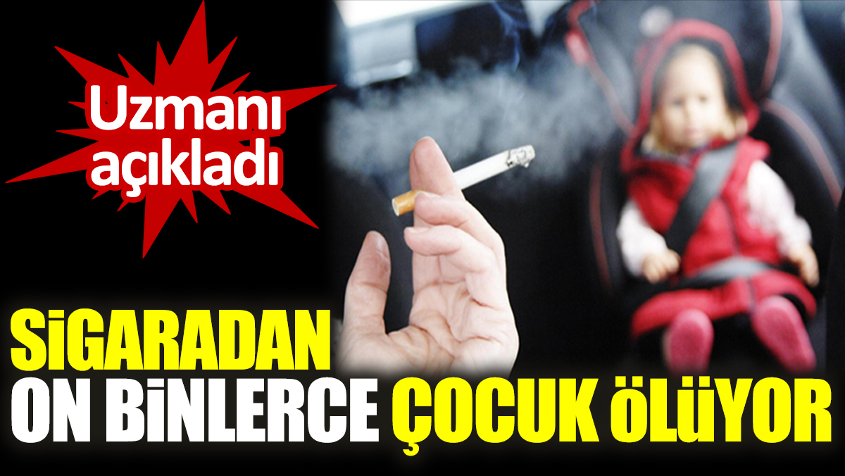 Uzmanı açıkladı. Sigaradan on binlerce çocuk ölüyor