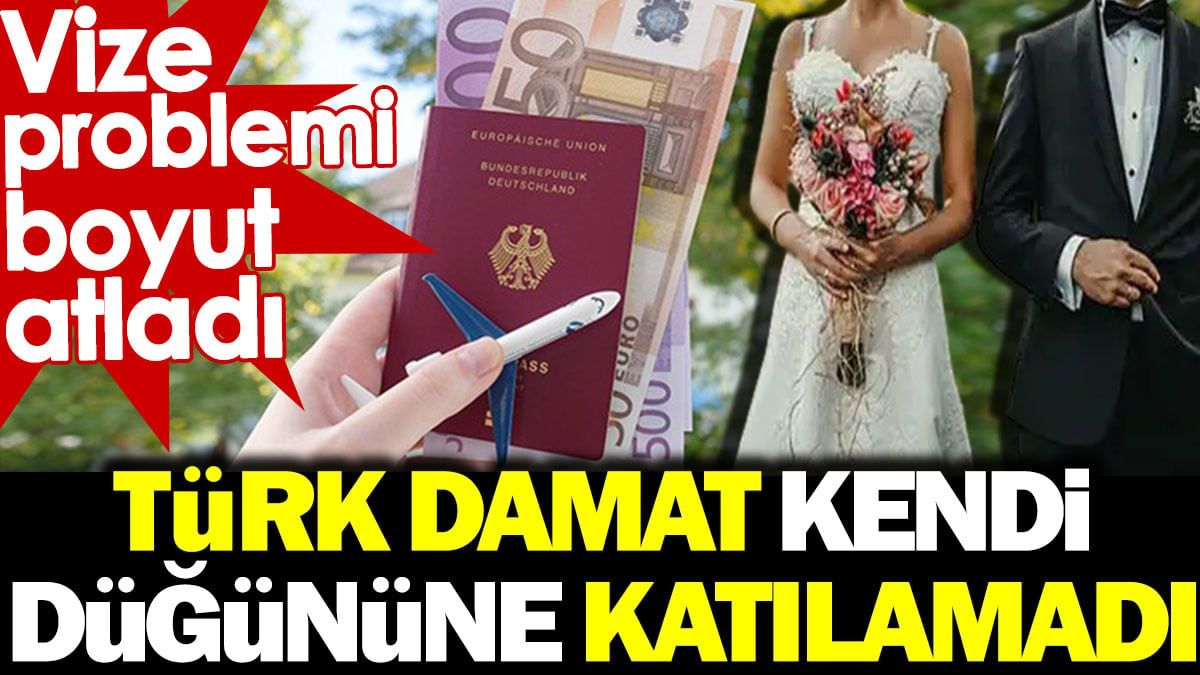 Vize problemi boyut atladı. Türk damat kendi düğününe katılamadı