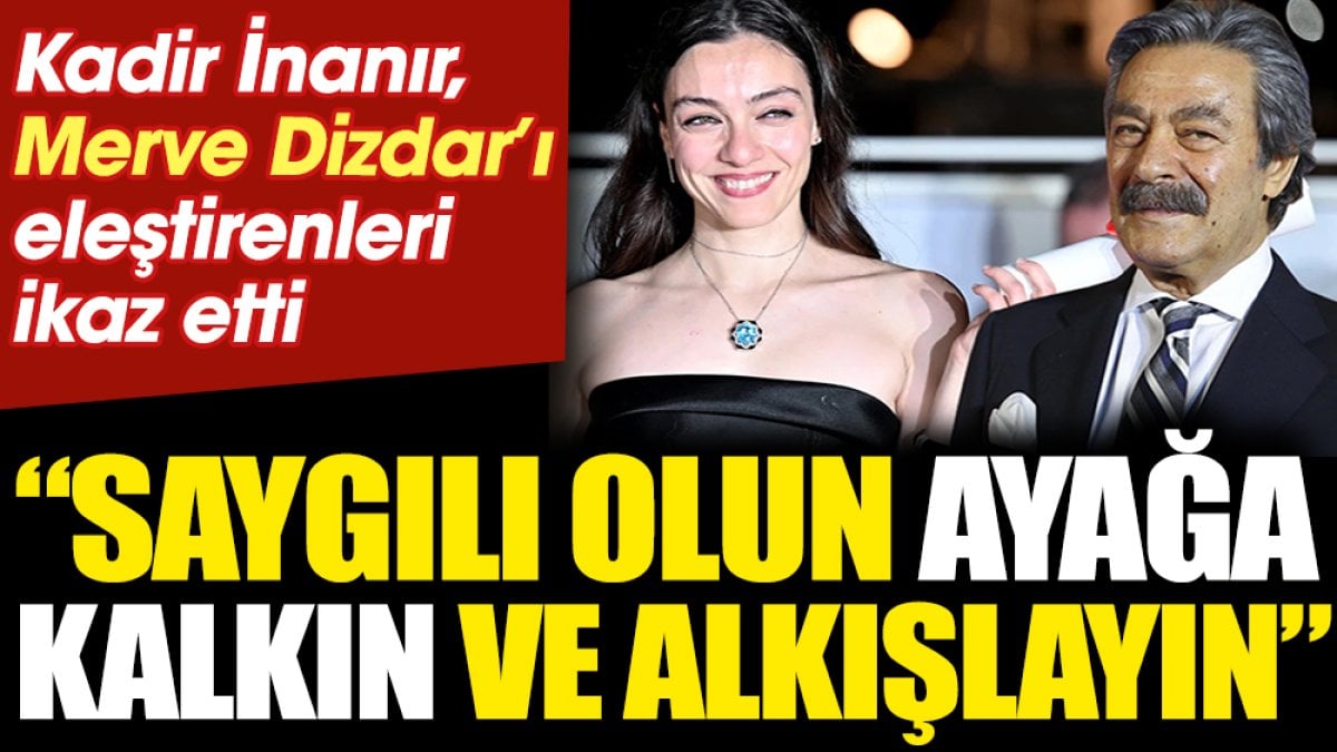 Kadir İnanır Merve Dizdar’ı eleştirenleri ikaz etti! "Saygılı olun, ayağa kalkın ve alkışlayın"