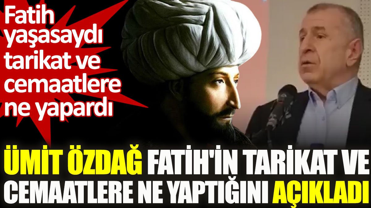 Ümit Özdağ Fatih'in tarikat ve cemaatlere ne yaptığını açıkladı. Fatih yaşasaydı tarikat ve cemaatlere ne yapardı?