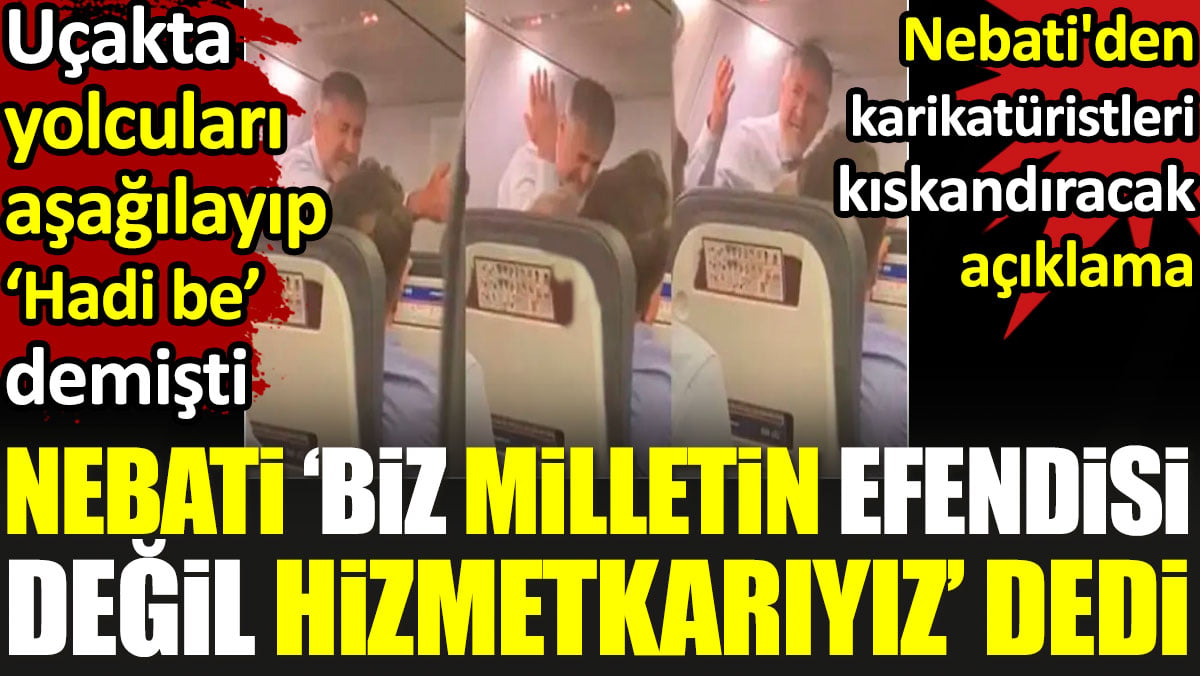 Uçakta yolcuları aşağılayıp 'Hadi be' diyen Nebati 'Biz milletin efendisi değil, hizmetkarıyız' dedi