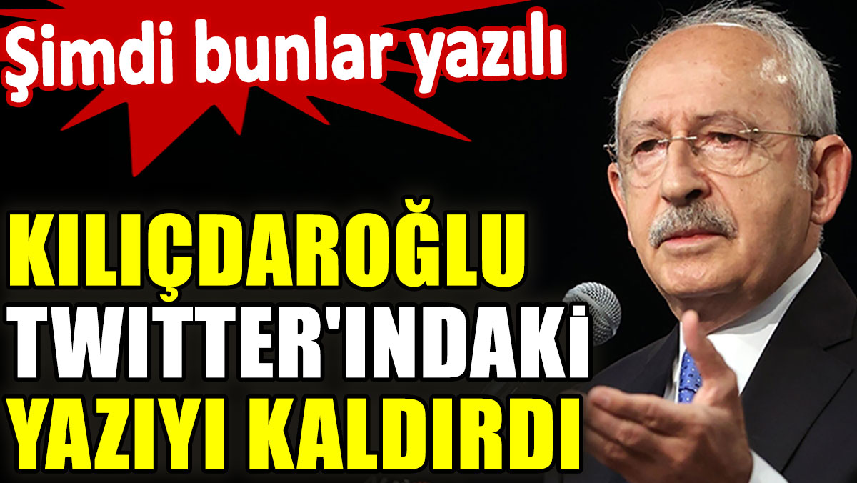 Kılıçdaroğlu Twitter'ındaki yazıyı kaldırdı. Şimdi bunlar yazılı