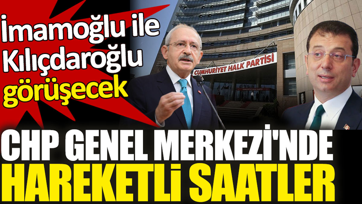 İmamoğlu ile Kılıçdaroğlu görüşecek. CHP Genel Merkezi’nde hareketli saatler!