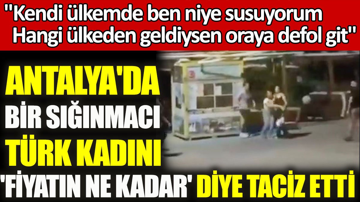 Antalya'da sığınmacıdan Türk kadına taciz: 'Fiyatın ne kadar' diye sordu, kadın sinir krizi geçirdi
