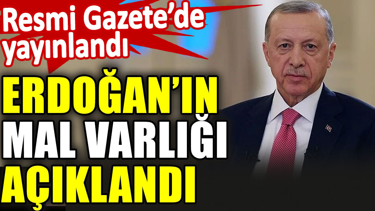 Erdoğan’ın mal varlığı açıklandı. Resmi Gazete’de yayınlandı
