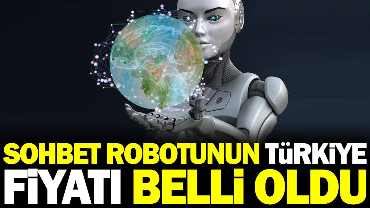 Sohbet robotunun Türkiye fiyatı belli oldu