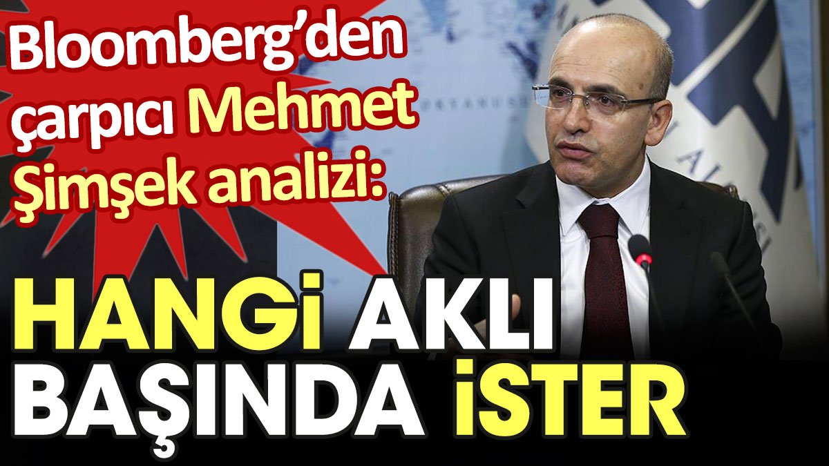 Bloomberg'den çarpıcı Mehmet Şimşek analizi: Hangi aklı başında ister