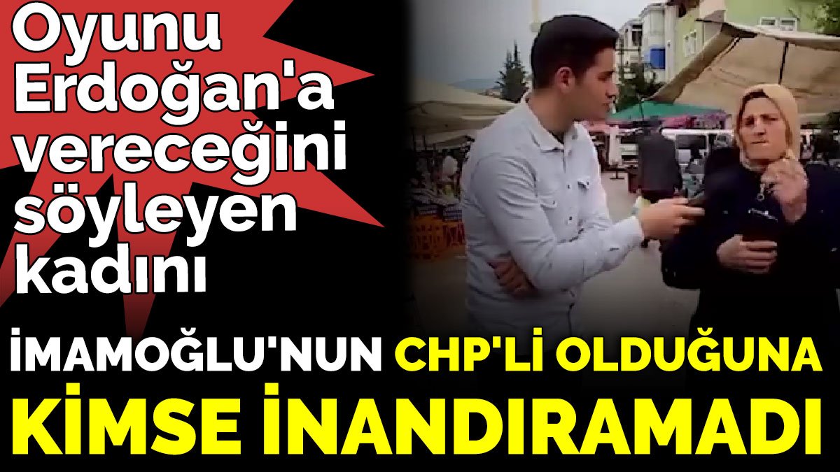 Oyunu Cumhurbaşkanı Erdoğan'a vereceğini söyleyen kadını, İmamoğlu'nun CHP'li olduğuna kimse inandıramadı