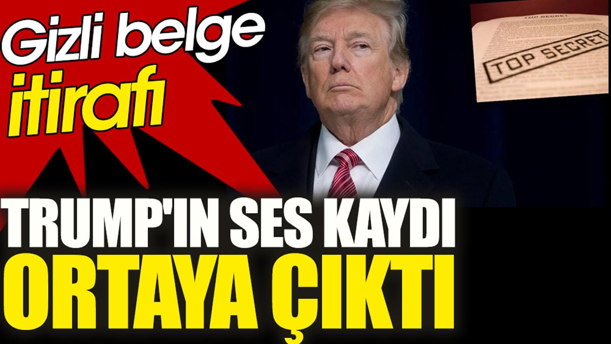 Donald Trump'ın ses kaydı ortaya çıktı. Gizli belge itirafı