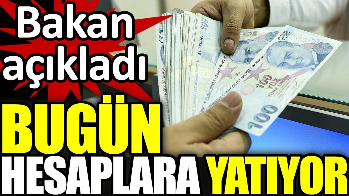 Ödemeler bugün hesaplara yatıyor. Bakan açıkladı