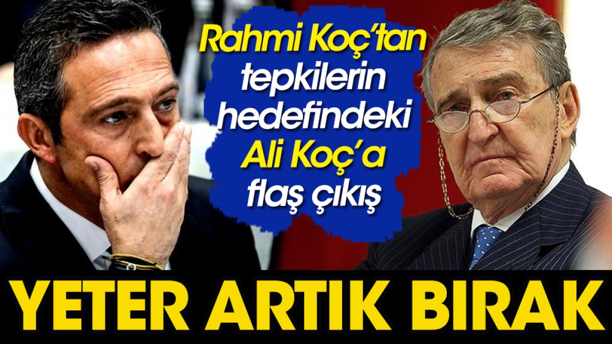 Rahmi Koç'tan Ali Koç'a Fenerbahçe baskısı: Yoruldun bırak artık başkanlığı