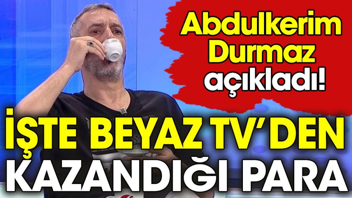 Abdülkerim Durmaz'ın Beyaz TV'den aldığı para ortaya çıktı