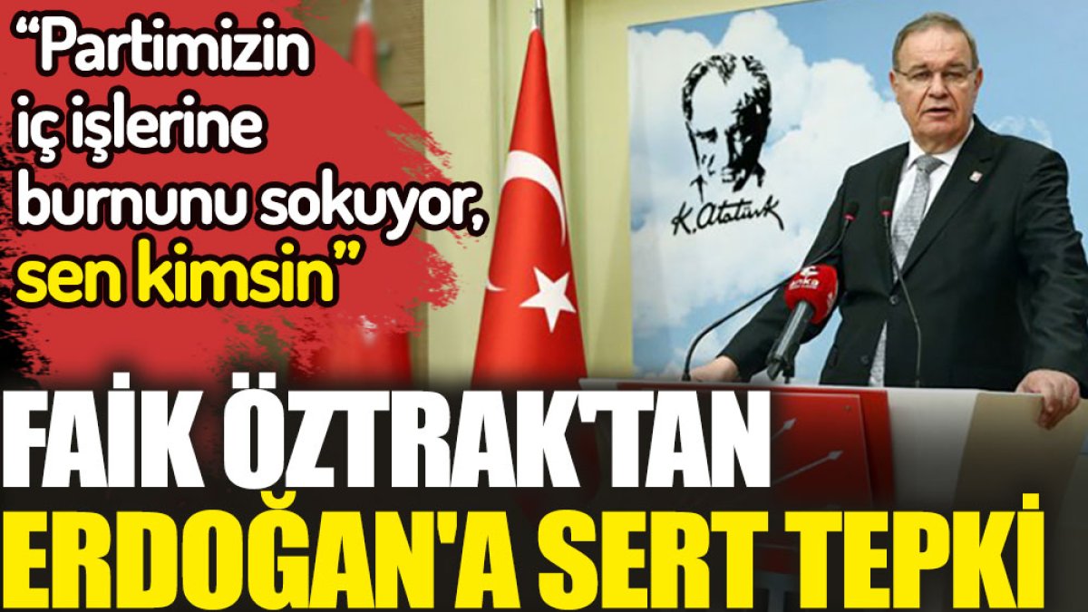 CHP'li Faik Öztrak'tan Erdoğan'a sert tepki. Partimizin iç işlerine burnunu sokuyor sen kimsin?