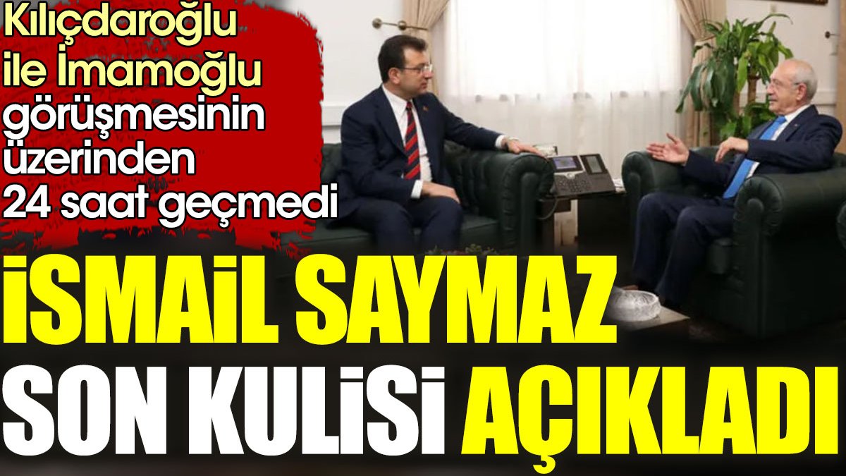 Kılıçdaroğlu-İmamoğlu görüşmesinin üzerinden 24 saat geçmedi. İsmail Saymaz son kulisi açıkladı
