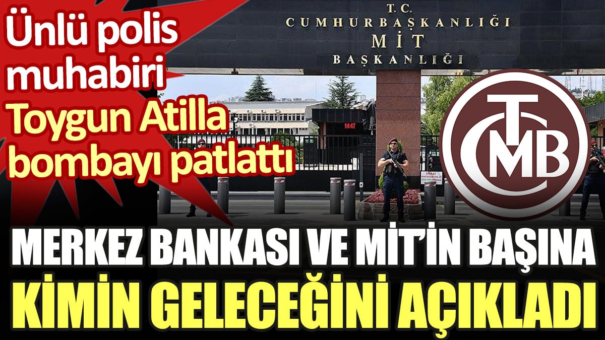 Toygun Atilla Merkez Bankası ve MİT'in başına kimin geleceğini açıkladı