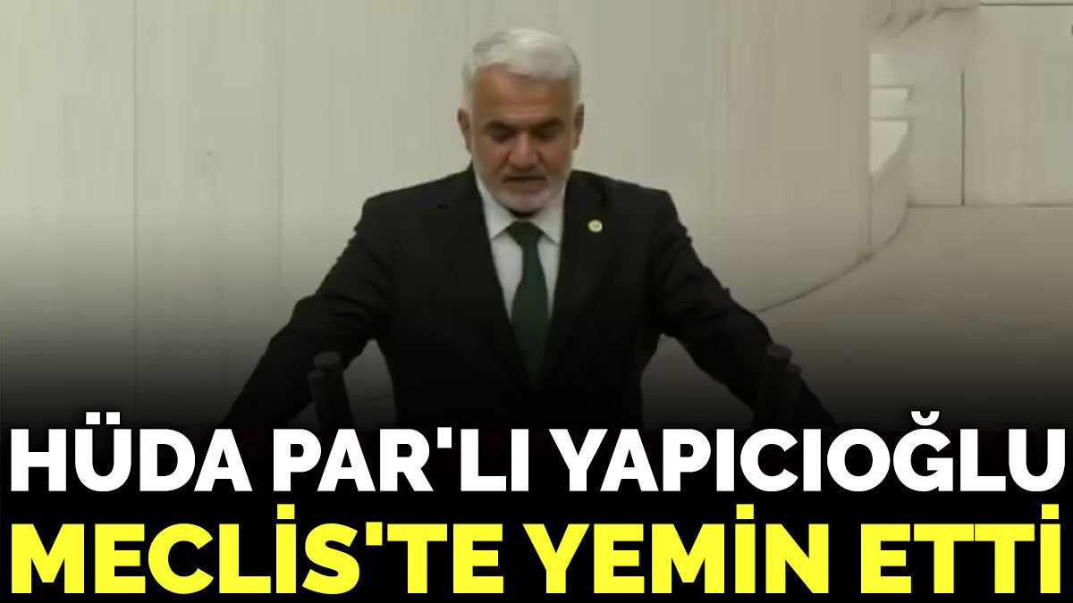HÜDA PAR'lı Zekeriya Yapıcıoğlu Meclis'te yemin etti