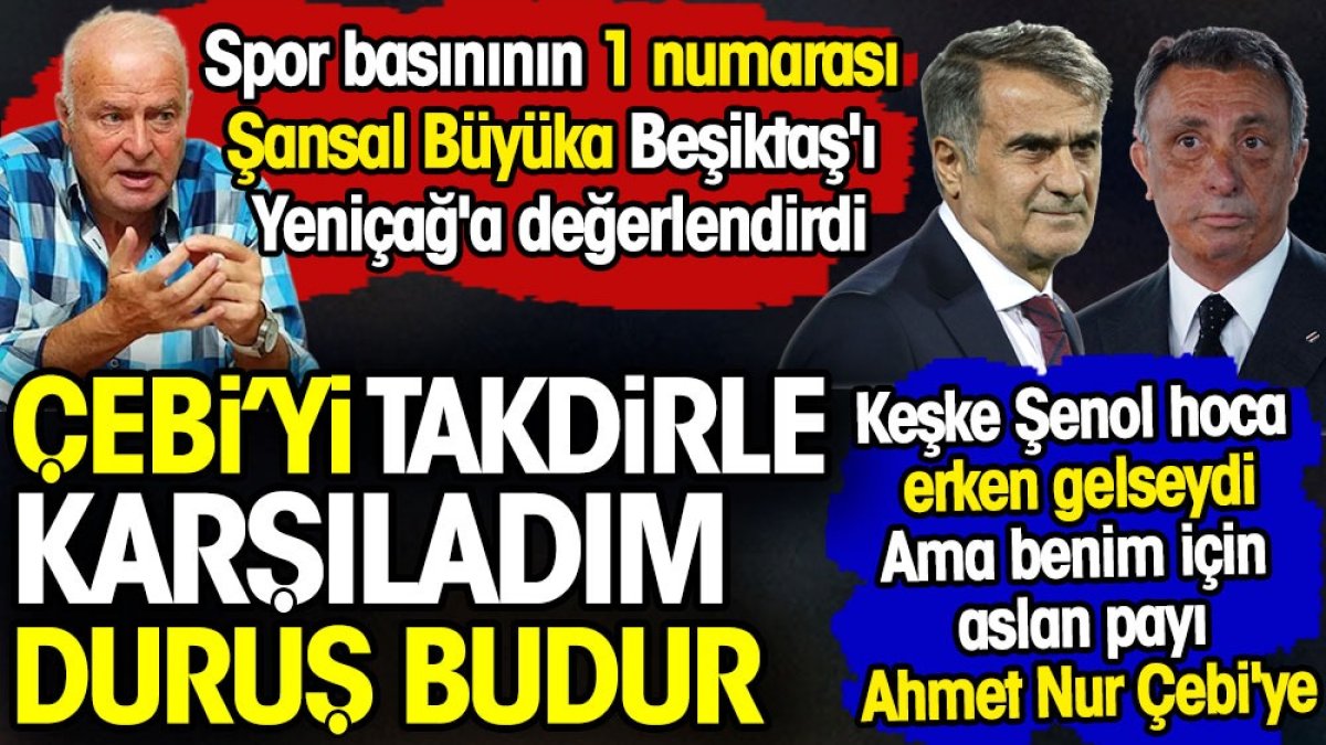 Spor basınının 1 numarası Şansal Büyüka yazdı: Ahmet Nur Çebi'yi takdir ettim. Duruş budur