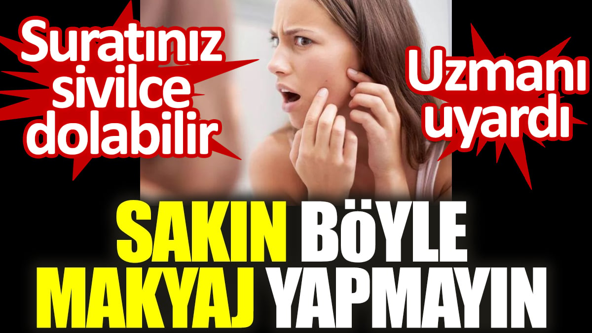 Sakın böyle makyaj yapmayın. Suratınız sivilce dolabilir