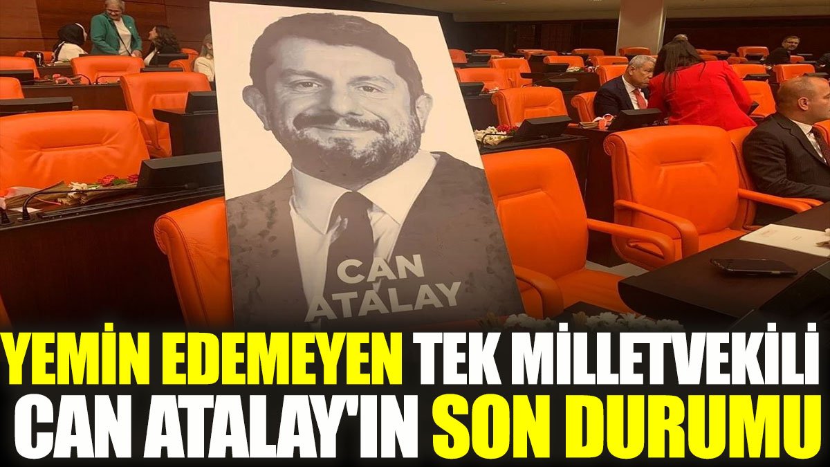 Yemin edemeyen tek milletvekili Can Atalay'ın son durumu