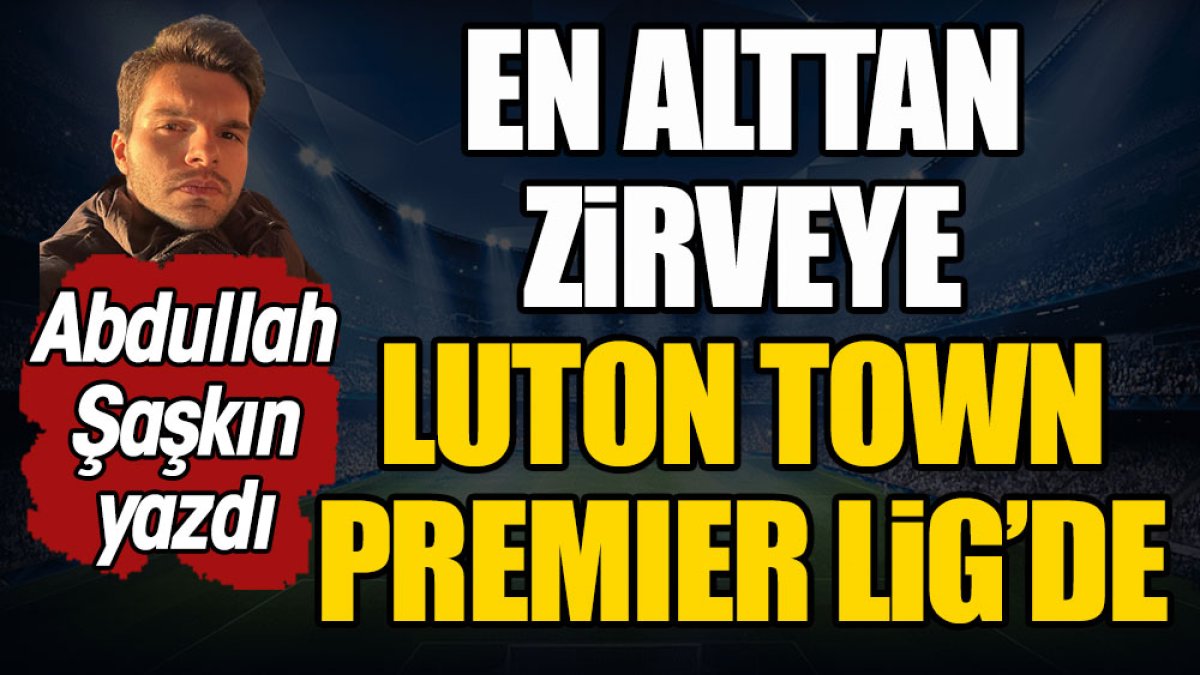 Luton Town Premier Lig'de. En alttan zirveye