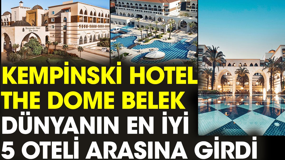 Kempinski Hotel The Dome Belek dünyanın en iyi 5 oteli arasına girdi