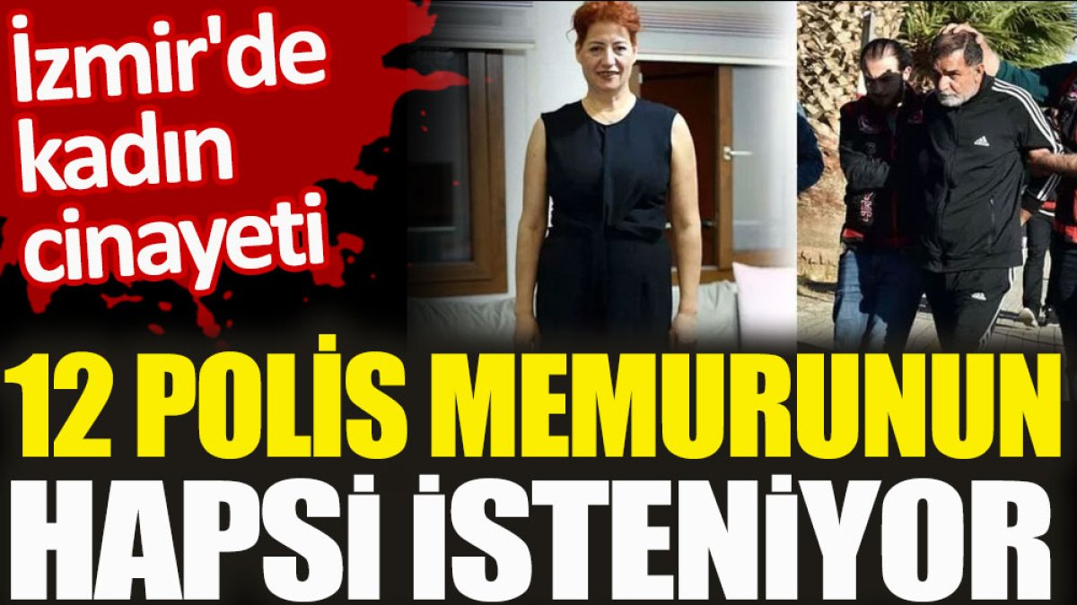 İzmir'de kadın cinayeti. 12 polis memurunun hapsi isteniyor