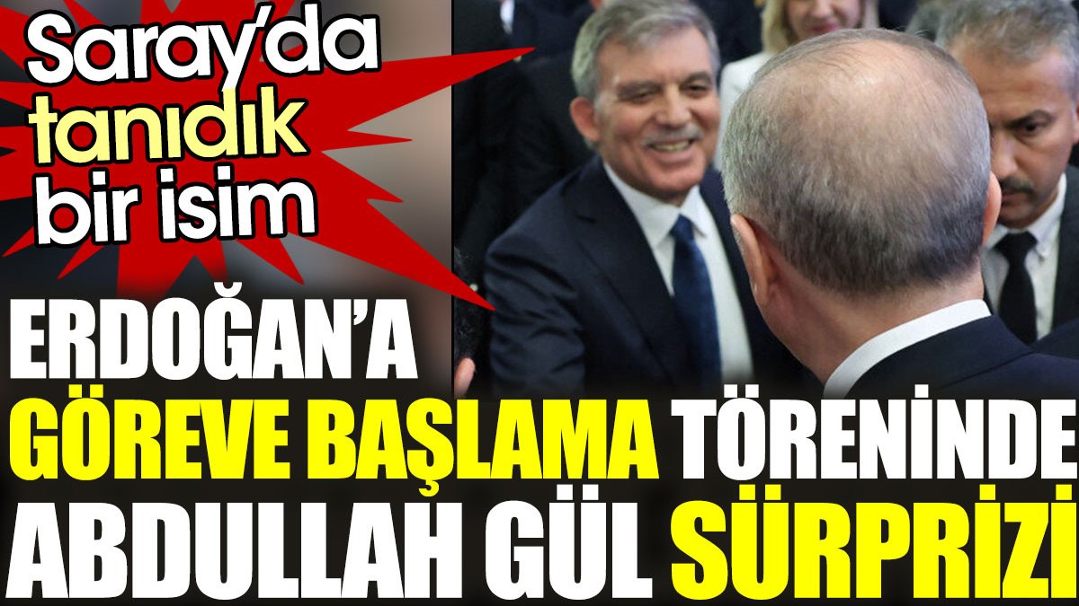 Sarayda tanıdık bir isim: Erdoğan'a göreve başlama töreninde Abdullah Gül sürprizi