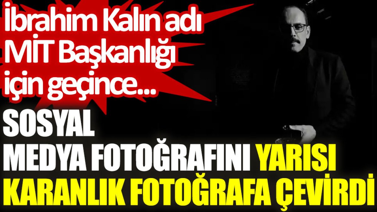 Sosyal medya fotoğrafını yarısı karanlık fotoğrafa çevirdi. İbrahim Kalın adı MİT Başkanlığı için geçince...