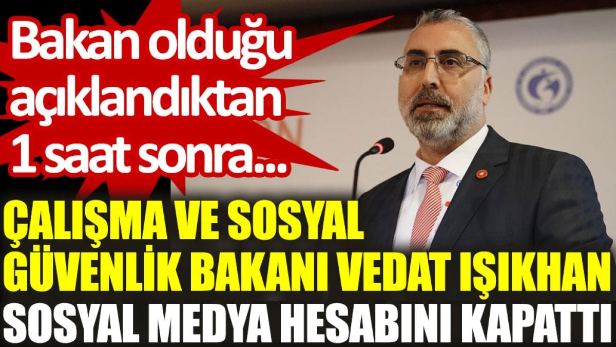 Çalışma ve Sosyal Güvenlik Bakanı Vedat Işıkhan sosyal medya hesabını kapattı