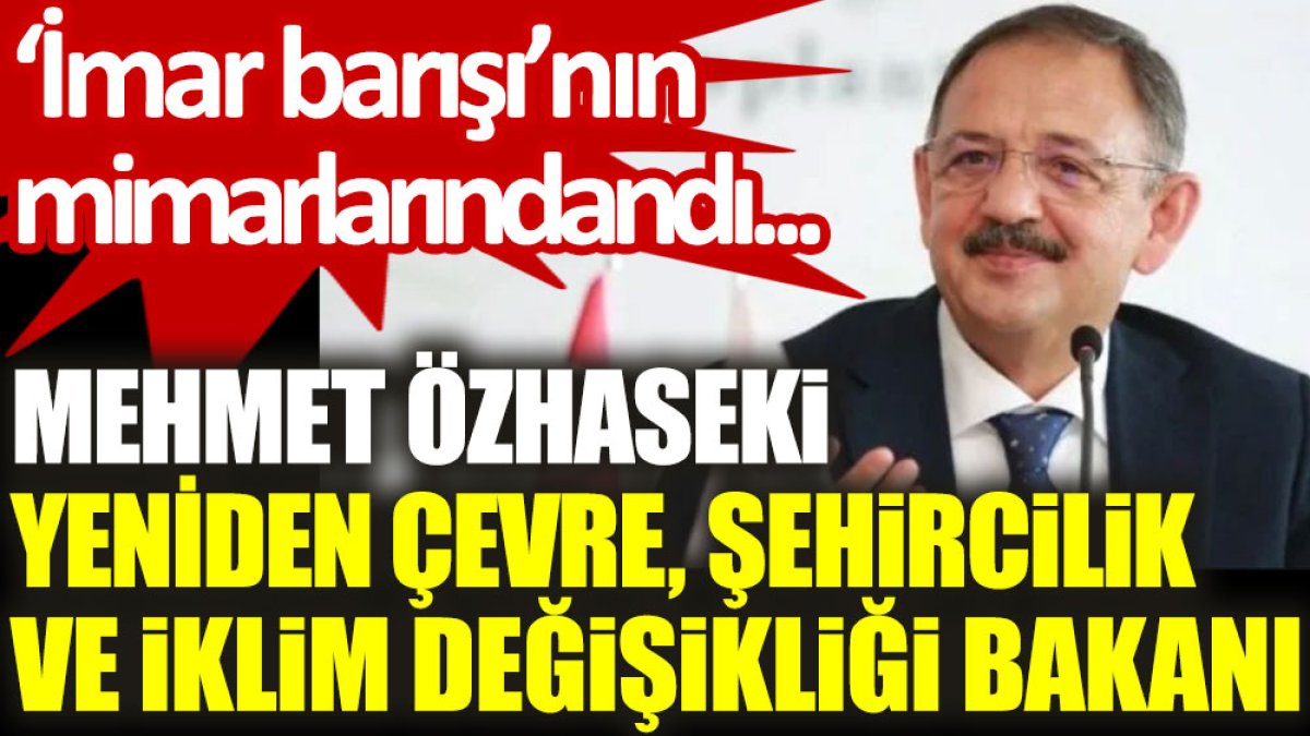 ‘İmar barışı’nın mimarlarındandı… Mehmet Özhaseki, yeniden Çevre, Şehircilik Ve İklim Değişikliği Bakanı