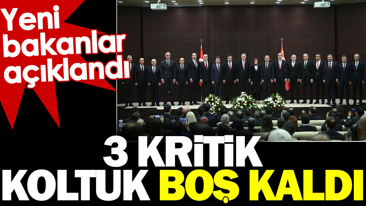 Yeni kabinede 3 kritik koltuk boş kaldı