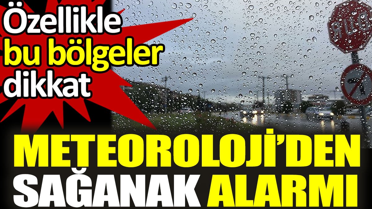 Meteoroloji'den sağanak alarmı. Özellikle bu bölgeler dikkat