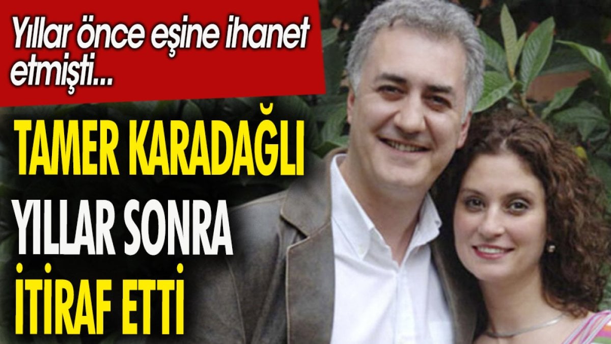 Tamer Karadağlı yıllar sonra itiraf etti. Yıllar önce eşine ihanet etmişti