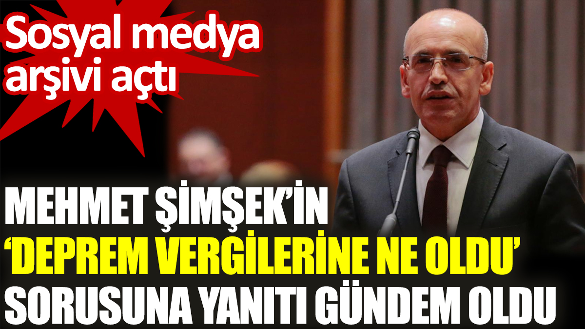 Mehmet Şimşek’in "Deprem vergilerine ne oldu" sorusuna yanıtı gündem oldu. Sosyal medya arşivi açtı