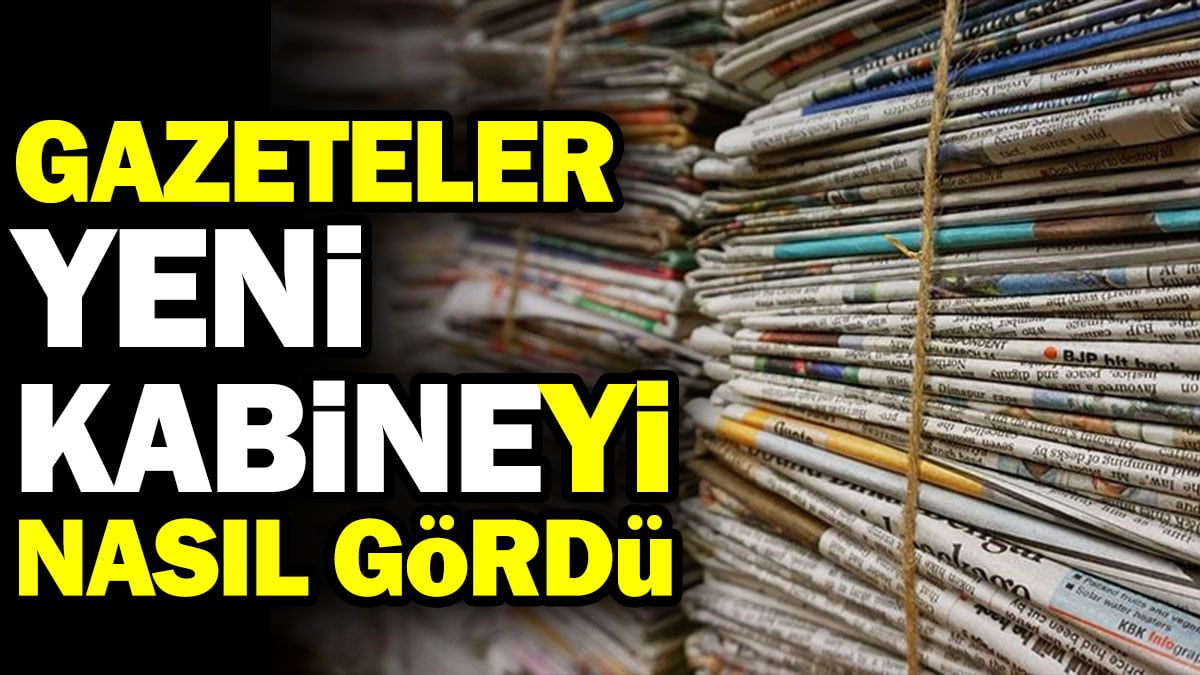 Gazeteler yeni kabineyi nasıl gördü